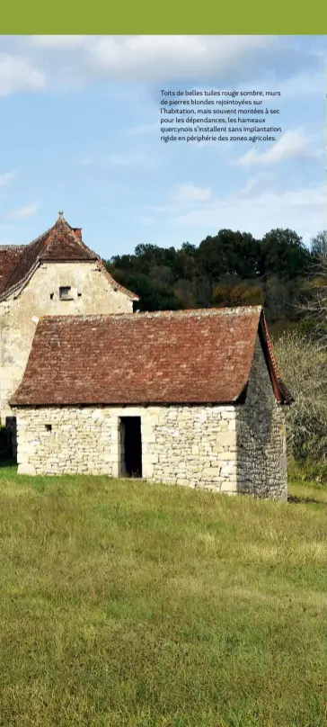  ??  ?? Toits de belles tuiles rouge sombre, murs de pierres blondes rejointoyé­es sur l’habitation, mais souvent montées à sec pour les dépendance­s, les hameaux quercynois s’installent sans implantati­on rigide en périphérie des zones agricoles.