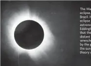  ?? ARTHUR EDDINGTON VIA THE NEW YORK TIMES ?? The May 29, 1919, solar eclipse, observed in Sobral, Brazil. It was during that eclipse that British astronomer Arthur Eddington ascertaine­d that the light rays from distant stars had been wrenched off their paths by the gravitatio­nal field of the sun,...