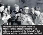  ??  ?? Pioneering plastic Surgeon Archibald McIndoe drinks a toast with some of his patients at a reunion of the Guinea Pig Club at Royal Victoria Hospital in September 1948