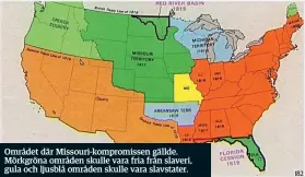  ??  ?? Området där Missouri-kompromiss­en gällde. Mörkgröna områden skulle vara fria från slaveri, gula och ljusblå områden skulle vara slavstater.