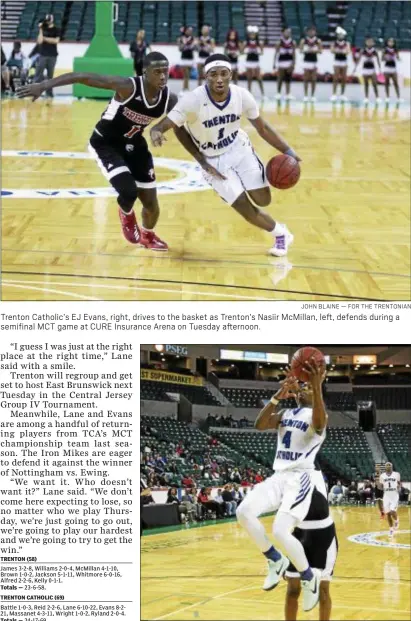  ?? JOHN BLAINE — FOR THE TRENTONIAN ?? Trenton Catholic’s EJ Evans, right, drives to the basket as Trenton’s Nasiir McMillan, left, defends during a semifinal MCT game at CURE Insurance Arena on Tuesday afternoon.