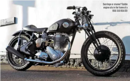  ??  ?? Sacrilege or stunner? Goldie engine sits in the frame of a 1956 350 BSA B31