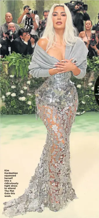  ?? ?? Kim Kardashian squeezed herself into a ridiculous­ly tight dress to attend The Met Gala this week.