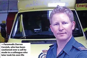  ?? ?? > Paramedic Darren Cornish, who has been cautioned over a call he made to a colleague who later took his own life