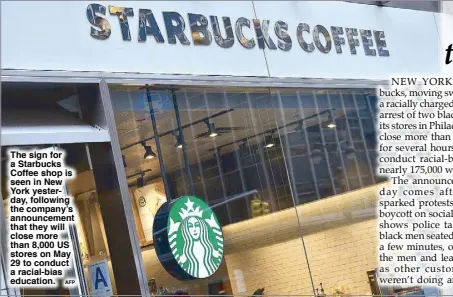  ?? AFP ?? The sign for a Starbucks Coffee shop is seen in New York yesterday, following the company’s announceme­nt that they will close more than 8,000 US stores on May 29 to conduct a racial-bias education.