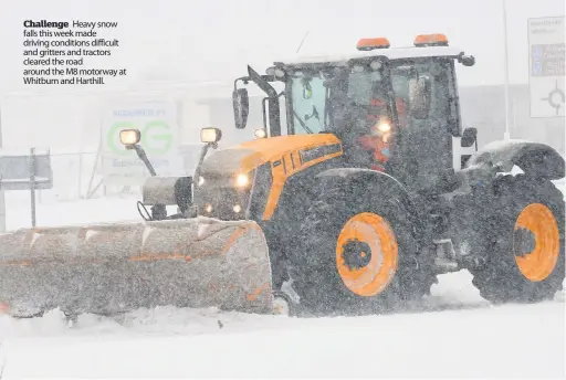  ??  ?? Challenge Heavy snow falls this week made driving conditions difficult and gritters and tractors cleared the road around the M8 motorway at Whitburn and Harthill.