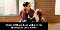  ?? ?? Victor (left) and Benji will give you The Feels in Love, Victor.