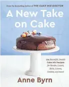  ?? “A NEW TAKE ON CAKE” ?? “A New Take on Cake”" is the latest cookbook from best-selling author Anne Byrn.