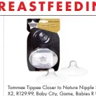  ??  ?? Tommee Tippee Closer to Nature Nipple Shields X2, R129.99, Baby City, Game, Babies R Us, loot. co.za, takealot.com, Dis-Chem, Baby Boom