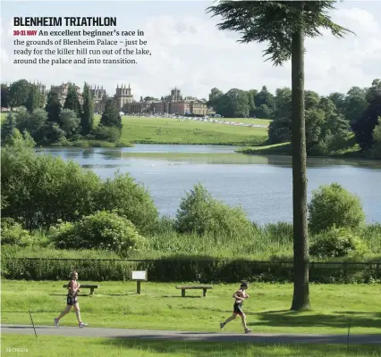  ?? RB CREATE ?? BLENHEIM TRIATHLON 30-31 MAY An excellent beginner’s race in the grounds of Blenheim Palace – just be ready for the killer hill run out of the lake, around the palace and into transition.