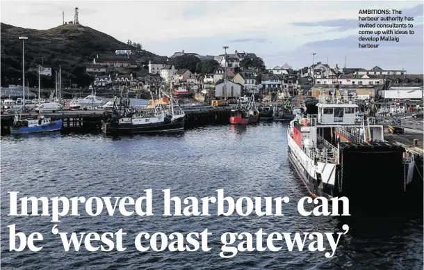  ??  ?? AMBITIONS: The harbour authority has invited consultant­s to come up with ideas to develop Mallaig harbour