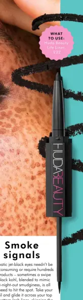  ??  ?? WHAT TO USE:
Huda Beauty Life Liner, £22