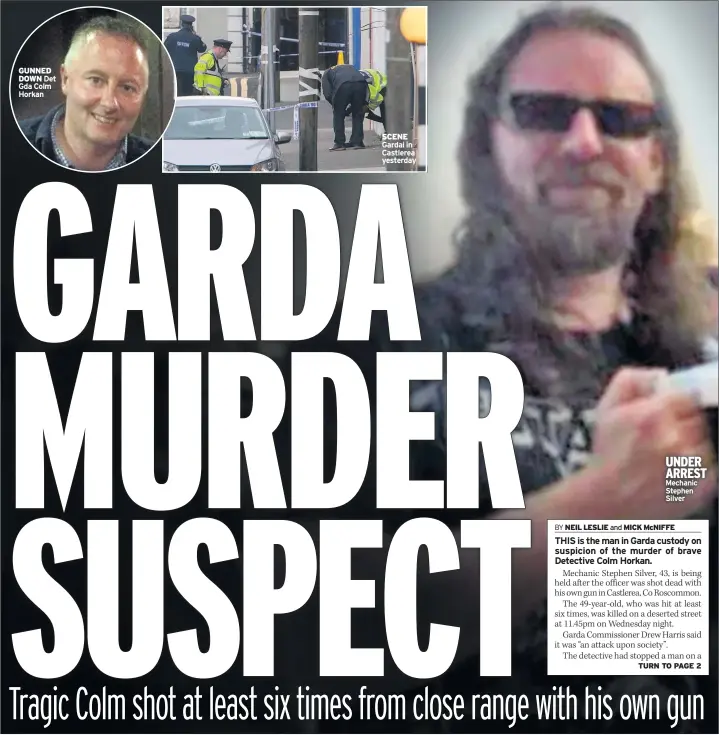  ??  ?? gunned down det Gda Colm horkan scene Gardai in Castlerea yesterday under arrest Mechanic stephen silver