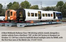  ?? STUART HOOD. ?? A West Midlands Railway Class 196 driving vehicle stands alongside a similar vehicle from a Northern ‘195’ at the CAF factory in Newport on October 12. CAF has a deal to build 80 diesel multiple units for WMR, with the first four now at the Welsh site.