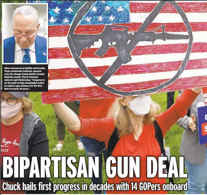  ?? ?? After massacres in Buffalo and Uvalde, Texas (memorial, bottom), spurred cries for change (main photo), Senate Majority Leader Chuck Schumer (above) said Wednesday, “Congress is on the path to take meaningful action to address gun violence for the first time in nearly 30 years.”