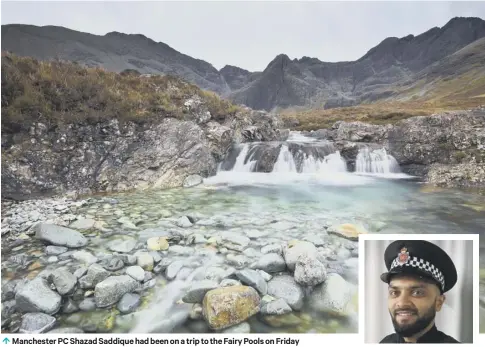  ??  ?? 0 Manchester PC Shazad Saddique had been on a trip to the Fairy Pools on Friday