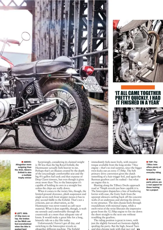  ??  ?? ABOVE: Altogether more outgoing than the Ariel, Glenn’s Enfield is also a multiple trophy winner
LEFT: With 17.5hp more on tap, the brakes on the MKIA can feel overwhelme­d when the bike is pushed hard TOP: The 736cc twin offers plenty of torque for...