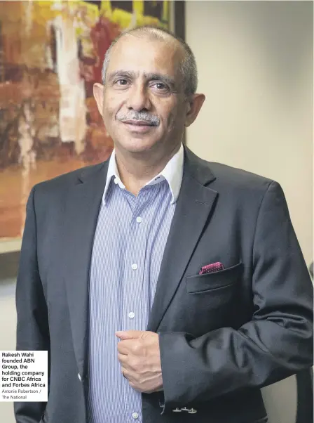  ?? Antonie Robertson / The National ?? Rakesh Wahi founded ABN Group, the holding company for CNBC Africa and Forbes Africa