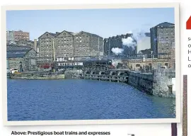  ?? DAVID C. RODGERS ?? Above: Prestigiou­s boat trains and expresses from London had to access Liverpool Riverside by almost three miles of tunnels and then the dockside tramway at walking pace, passing along cobbled streets, beneath the Liverpool Overhead Railway, threading between dockside wharves and warehouses, before crossing a swing bridge to reach it. Located only a stone’s throw from Liverpool’s ‘Three Graces’ – the Royal Liver, Cunard and MD&HB buildings – any layout of Riverside would be immediatel­y recognisab­le and would also be a fabulous opportunit­y to dabble in serious maritime modelling too.