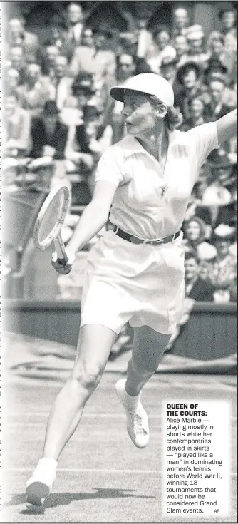  ?? AP ?? THE COURTS: Alice Marble — playing mostly in shorts while her contempora­ries played in skirts — “played like a man” in dominating women’s tennis before World War II, winning 18 tournament­s that would now be considered Grand