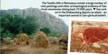  ??  ?? The Tsodilo hills in Botswana contain a large number of rock paintings and other archaeolog­ical evidence of San ritual ceremonies dating back 70 000 years. San rock art in the Drakensber­g depicts an eland – an important animal in San spiritual beliefs.