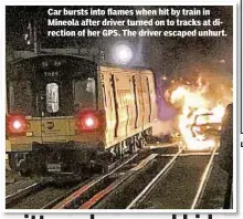  ??  ?? Elizabeth Keogh and Janon Fisher Car bursts into flames when hit by train in Mineola after driver turned on to tracks at direction of her GPS. The driver escaped unhurt.