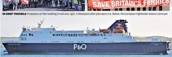  ?? ?? IN DEEP TROUBLE
Protesters at P&O building in Hull and, right, in Blackpool after jobs were cut. Below, the European Highlander leaves Cairnryan