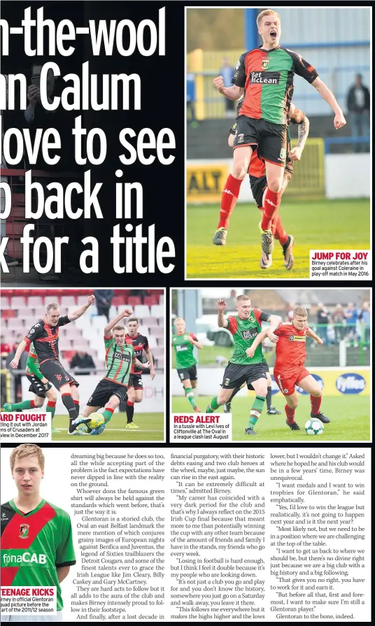  ??  ?? ARD FOUGHT tling it out with Jordan ens of Crusaders at view in December 2017 TEENAGE KICKS irney in official Glentoran quad picture before the tart of the 2011/12 season REDS ALERTIn a tussle with Levi Ives of Cliftonvil­le at The Oval in a league clash last August JUMP FOR JOY Birney celebrates after his goal against Coleraine in play-off match in May 2016