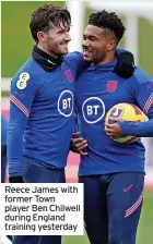  ?? ?? Reece James with former Town player Ben Chilwell during England training yesterday