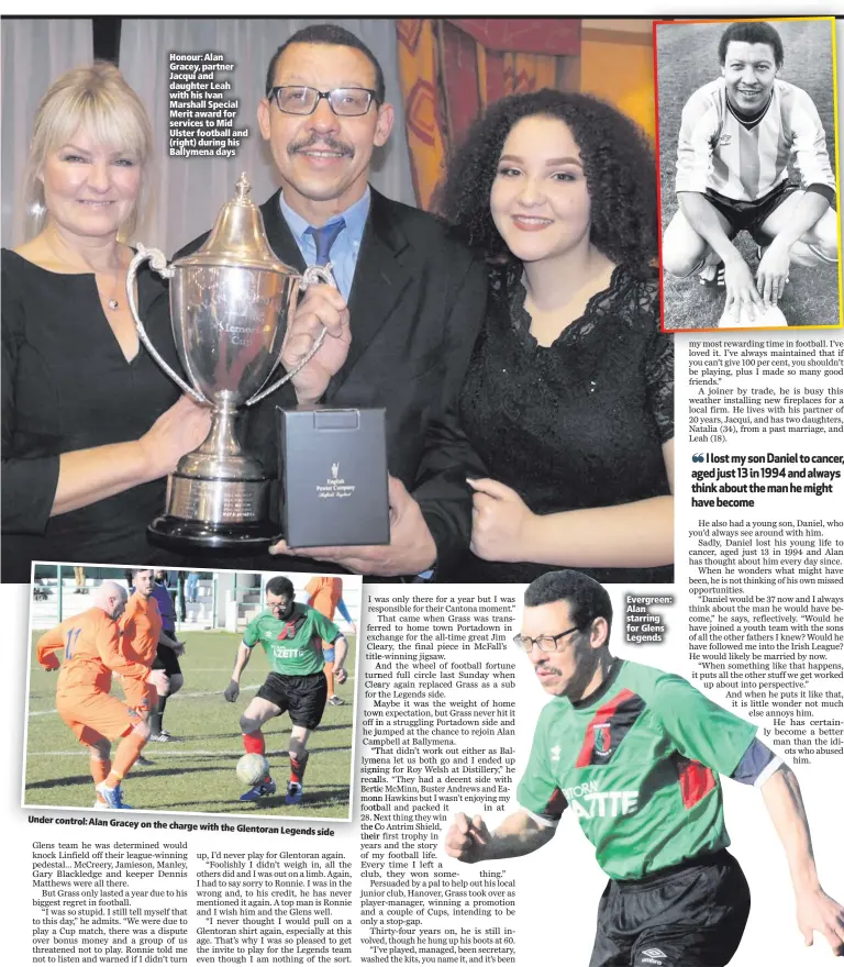  ??  ?? Honour: Alan Gracey, partner Jacqui and daughter Leah with his Ivan Marshall Special Merit award for services to Mid Ulster football and (right) during his Ballymena days Evergreen: Alan starring for Glens Legends
Under control: Alan Gracey
on the...