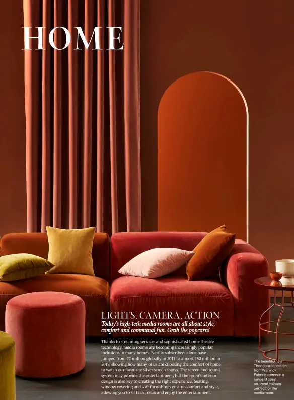  ??  ?? The beautiful new Theodora collection from Warwick Fabrics comes in a range of cosy, on-trend colours perfect for the media room.