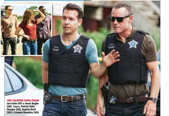  ??  ?? UNA SQUADRA SENZA PAURA Jon Seda (47) e Jason Beghe (58). Sopra, Patrick John Flueger (34), Sophia Bush (36) e Laroyce Hawkins (30).