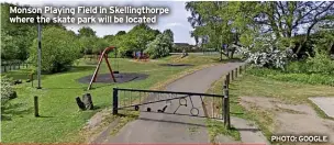  ?? PHOTO: GOOGLE ?? Monson Playing Field in Skellingth­orpe where the skate park will be located