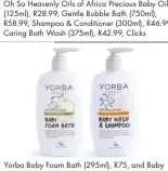  ??  ?? Yorba Baby Foam Bath (295ml), R75, and Baby Wash & Shampoo (295ml), R80, Yorba.com