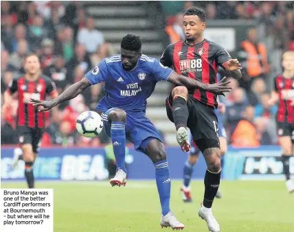  ??  ?? Bruno Manga was one of the better Cardiff performers at Bournemout­h – but where will he play tomorrow?