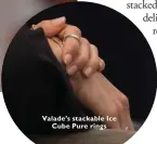  ??  ?? Valade’s stackable Ice Cube Pure rings