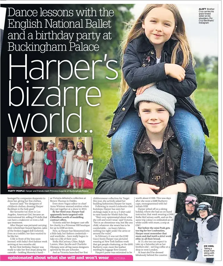  ??  ?? PARTY PEOPLE Harper and friends meet Princess Eugenie at Buckingham Palace ALOFT Brother Cruz carries his grass-kneed sister on his shoulders. Pic: Cruz Beckham/ Instagram ICE COOL Taking a break from skiing with dad David