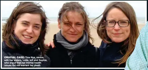  ??  ?? CRUCIAL CASE: Tine Nys, centre, with her sisters, Lotte, left and Sophie, who argue that her mental health issues did not warrant her death