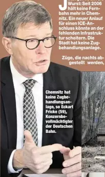  ??  ?? Chemnitz hat keine Zugbehandl­ungsanlage, so Eckart Fricke (59), Konzernbev­ollmächtig­ter der Deutschen Bahn.