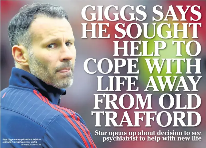  ?? LAURENCE GRIFFITHS ?? Ryan Giggs saw a psychiatri­st to help him cope with leaving Manchester United