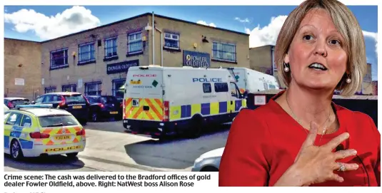  ?? ?? Crime scene: The cash was delivered to the Bradford offices of gold dealer Fowler Oldfield, above. Right: NatWest boss Alison Rose