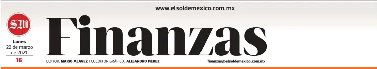  ?? EDITOR: COEDITOR GRÁFICO: ?? Lunes
22 de marzo de 2021
MARIO ALAVEZ
ALEJANDRO PÉREZ finanzas@elsoldemex­ico.com.mx