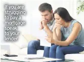  ??  ?? If you are struggling to pay a mortgage speak to your lender