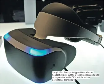  ??  ?? Sony’s Morpheus prototype offers a better headset design, but the interior specs aren’t quite as impressive as the DK2, as it lacks low persistenc­e technology.