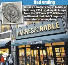  ??  ?? Bad ending Barnes & Noble’s bogus bidder of February 2014 is taking its lumps rom the SEC in a $275,000 fraud settlement that didn’t require admission of wrongdoing.