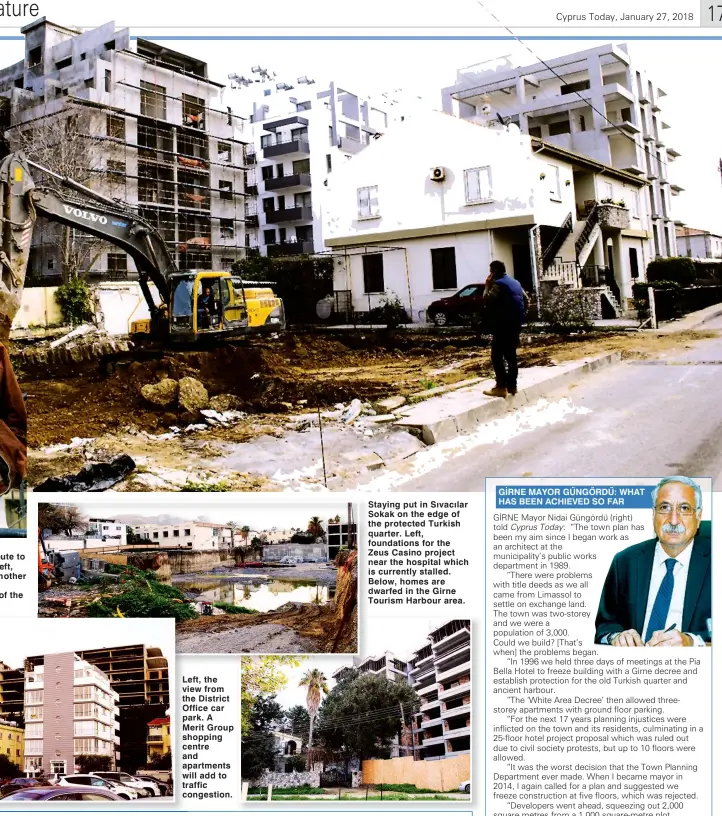  ??  ?? ute to eft, notherof the Left, the view from the District Office car park. A Merit Group shopping centre and apartments will add to traffic congestion. Staying put in Sıvacılar Sokak on the edge of the protected Turkish quarter. Left, foundation­s for the Zeus Casino project near the hospital which is currently stalled. Below, homes are dwarfed in the Girne Tourism Harbour area. GİRNE MAYOR GÜNGÖRDÜ: WHAT HAS BEEN ACHIEVED SO FAR