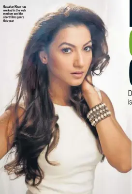  ??  ?? Gauahar Khan has worked in the web medium and the short films genre this year