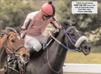  ?? OVER THE WAY Liesl King ?? Patrick Kruyer-trained
runs in the first at Durbanvill­e today. Grant Behr rides. Picture: