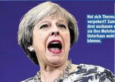  ??  ?? Hat sich Theresa May verpokert? Zumindest ausbauen wird sie ihre Mehrheit im Unterhaus wohl nicht können.