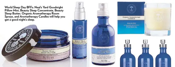  ??  ?? World Sleep Day BFFs: Neal’s Yard Goodnight Pillow Mist, Beauty Sleep Concentrat­e, Beauty Sleep Butter, Organic Aromathera­py Room Sprays, and Aromathera­py Candles will help you get a good night’s sleep.